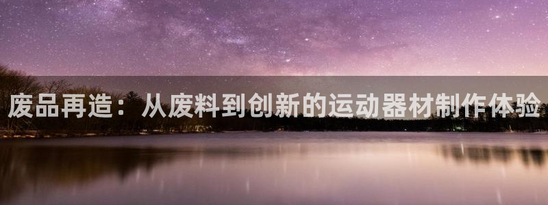 意昂5(KGAME)娱乐网站：废品再造：从废料到创新的运动器